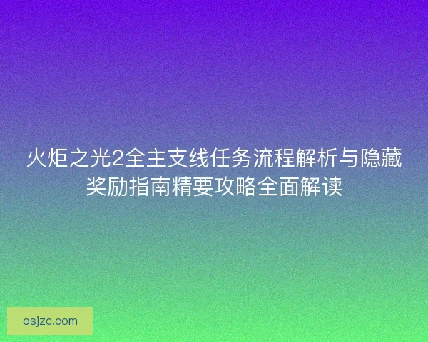 火炬之光2全主支线任务流程解析与隐藏奖励指南精要攻略全面解读