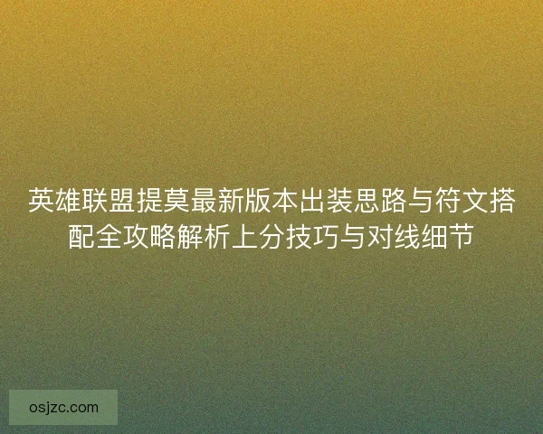 英雄联盟提莫最新版本出装思路与符文搭配全攻略解析上分技巧与对线细节