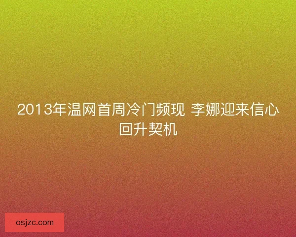 2013年温网首周冷门频现 李娜迎来信心回升契机