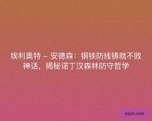 埃利奥特 - 安德森：钢铁防线铸就不败神话，揭秘诺丁汉森林防守哲学