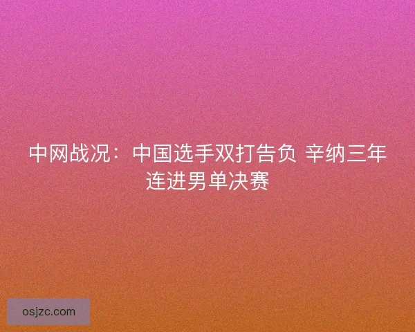 中网战况：中国选手双打告负 辛纳三年连进男单决赛