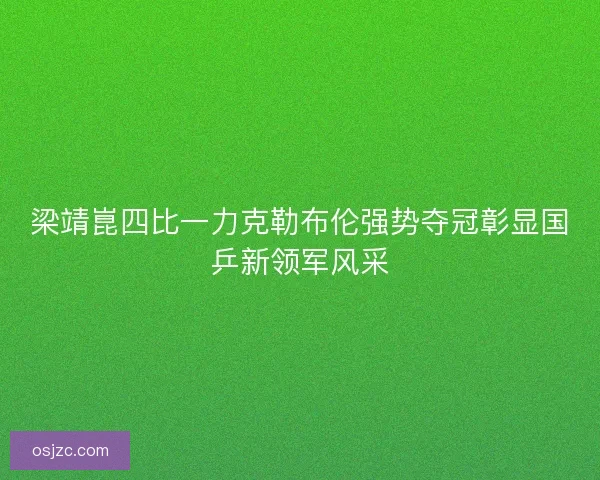 梁靖崑四比一力克勒布伦强势夺冠彰显国乒新领军风采