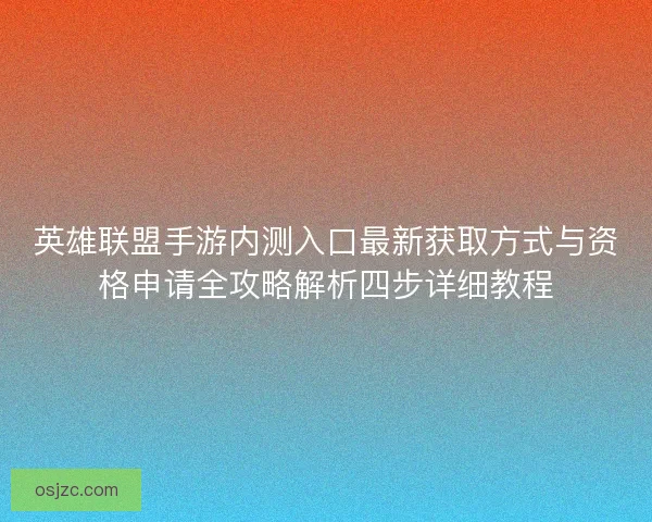 英雄联盟手游内测入口最新获取方式与资格申请全攻略解析四步详细教程