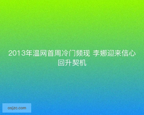 2013年温网首周冷门频现 李娜迎来信心回升契机