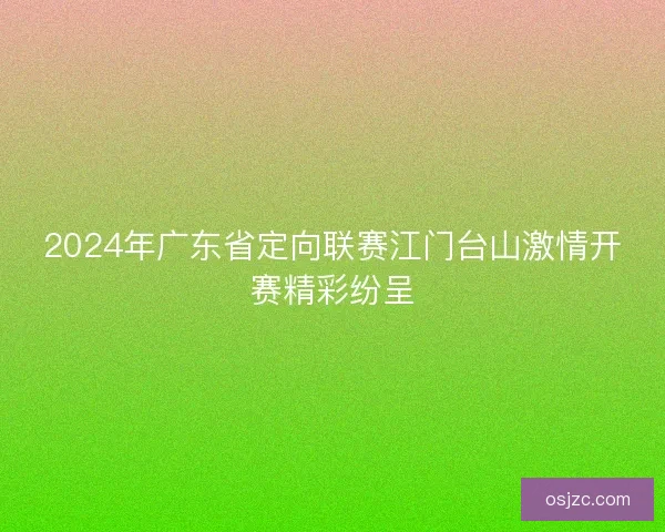 2024年广东省定向联赛江门台山激情开赛精彩纷呈