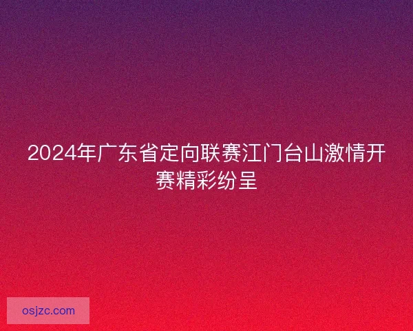 2024年广东省定向联赛江门台山激情开赛精彩纷呈
